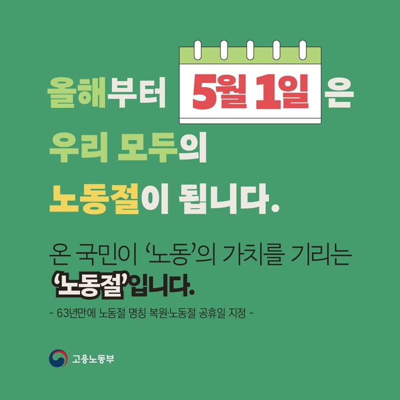 올해부터 5월 1일은 우리 모두의 노동절이 됩니다. 온 국민이 '노동'의 가치를 기리는 '노동절' 입니다. - 63년만에 노동절 명칭 복원·노동절 공휴일 지정 